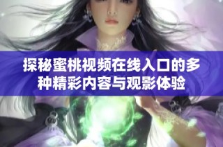 探秘蜜桃视频在线入口的多种精彩内容与观影体验