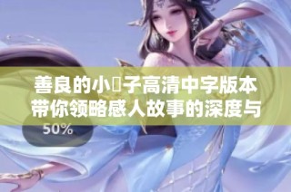 善良的小峓子高清中字版本带你领略感人故事的深度与美好