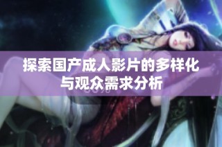 探索国产成人影片的多样化与观众需求分析