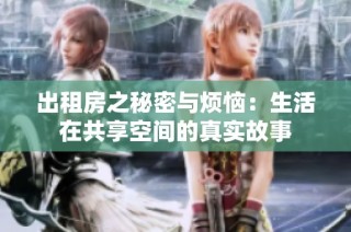出租房之秘密与烦恼：生活在共享空间的真实故事