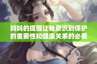 妈妈的提醒让我意识到保护的重要性和健康关系的必要性