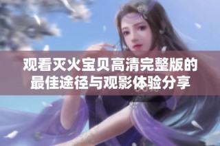观看灭火宝贝高清完整版的最佳途径与观影体验分享
