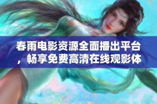 春雨电影资源全面播出平台，畅享免费高清在线观影体验
