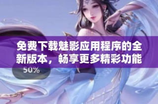 免费下载魅影应用程序的全新版本，畅享更多精彩功能