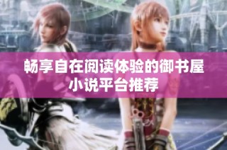 畅享自在阅读体验的御书屋小说平台推荐