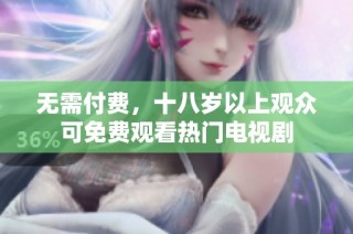 无需付费，十八岁以上观众可免费观看热门电视剧