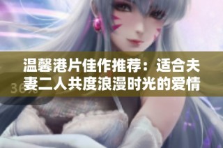 温馨港片佳作推荐：适合夫妻二人共度浪漫时光的爱情电视剧