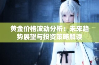 黄金价格波动分析：未来趋势展望与投资策略解读
