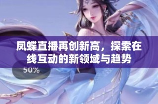 凤蝶直播再创新高，探索在线互动的新领域与趋势