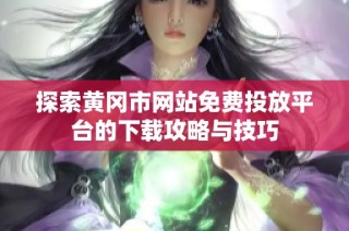 探索黄冈市网站免费投放平台的下载攻略与技巧