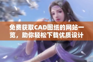 免费获取CAD图纸的网站一览，助你轻松下载优质设计资源