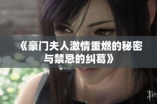 《豪门夫人激情重燃的秘密与禁忌的纠葛》