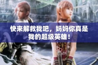 快来解救我吧，妈妈你真是我的超级英雄！