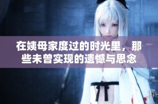 在姨母家度过的时光里，那些未曾实现的遗憾与思念