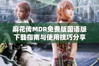 麻花传MDR免费版国语版下载指南与使用技巧分享