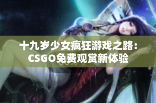 十九岁少女疯狂游戏之路：CSGO免费观赏新体验