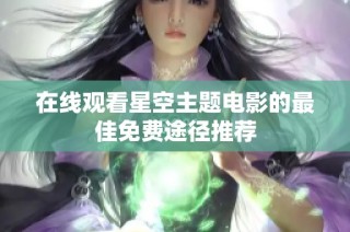 在线观看星空主题电影的最佳免费途径推荐