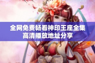 全网免费畅看神印王座全集高清播放地址分享