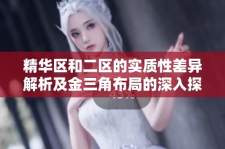 精华区和二区的实质性差异解析及金三角布局的深入探讨