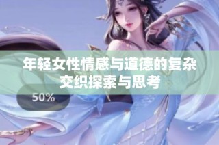 年轻女性情感与道德的复杂交织探索与思考