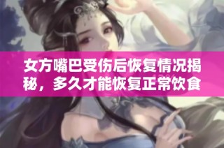 女方嘴巴受伤后恢复情况揭秘，多久才能恢复正常饮食功能