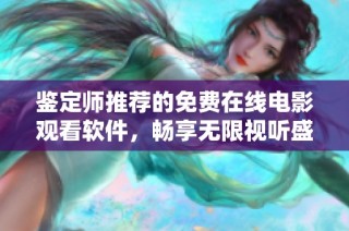 鉴定师推荐的免费在线电影观看软件，畅享无限视听盛宴