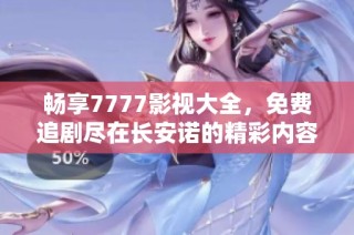 畅享7777影视大全，免费追剧尽在长安诺的精彩内容