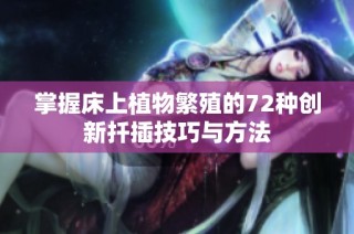 掌握床上植物繁殖的72种创新扦插技巧与方法