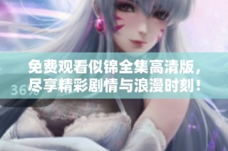 免费观看似锦全集高清版，尽享精彩剧情与浪漫时刻！