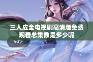 三人成全电视剧高清版免费观看总集数是多少呢