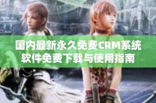 国内最新永久免费CRM系统软件免费下载与使用指南