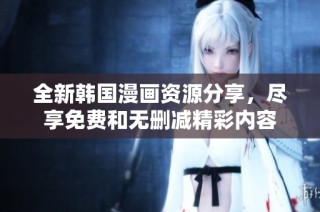 全新韩国漫画资源分享，尽享免费和无删减精彩内容