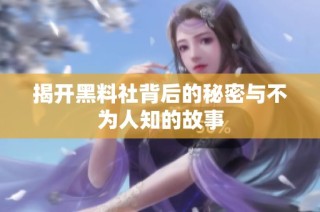 揭开黑料社背后的秘密与不为人知的故事