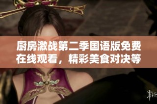 厨房激战第二季国语版免费在线观看，精彩美食对决等你来欣赏