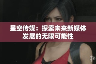 星空传媒：探索未来新媒体发展的无限可能性
