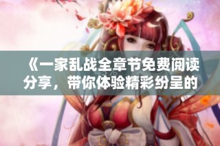 《一家乱战全章节免费阅读分享，带你体验精彩纷呈的剧情》