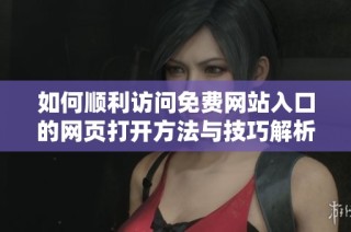 如何顺利访问免费网站入口的网页打开方法与技巧解析