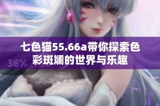 七色猫55.66a带你探索色彩斑斓的世界与乐趣