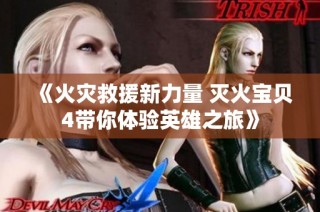 《火灾救援新力量 灭火宝贝4带你体验英雄之旅》