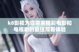 k8影视为您带来精彩电影和电视剧的最佳观看体验