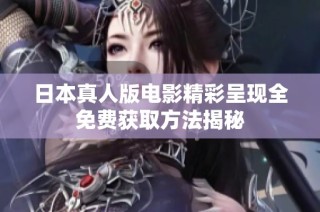 日本真人版电影精彩呈现全免费获取方法揭秘
