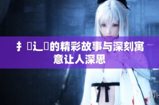 扌喿辶畐的精彩故事与深刻寓意让人深思