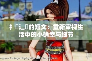 扌喿辶畐的短文：重新审视生活中的小确幸与细节