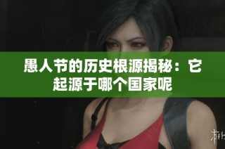 愚人节的历史根源揭秘：它起源于哪个国家呢