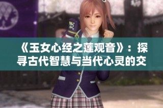《玉女心经之莲观音》：探寻古代智慧与当代心灵的交融之旅