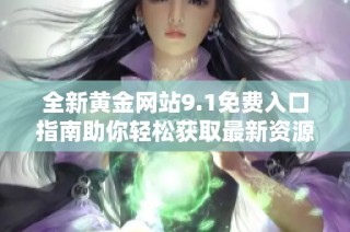 全新黄金网站9.1免费入口指南助你轻松获取最新资源与信息