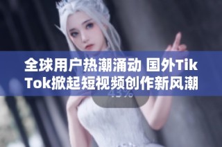 全球用户热潮涌动 国外TikTok掀起短视频创作新风潮