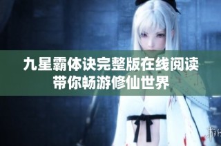 九星霸体诀完整版在线阅读带你畅游修仙世界