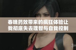 春晚药效带来的疯狂体验让我彻底失去理智与自我控制