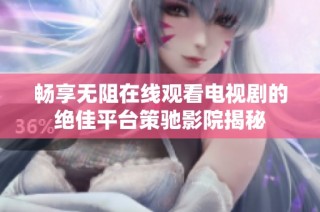 畅享无阻在线观看电视剧的绝佳平台策驰影院揭秘